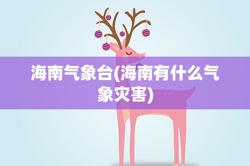 海南气象台(海南有什么气象灾害)