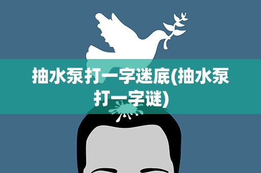 抽水泵打一字迷底(抽水泵打一字谜)