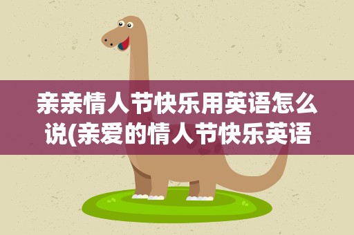 亲亲情人节快乐用英语怎么说(亲爱的情人节快乐英语怎么说)