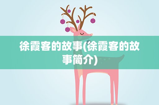 徐霞客的故事(徐霞客的故事简介)