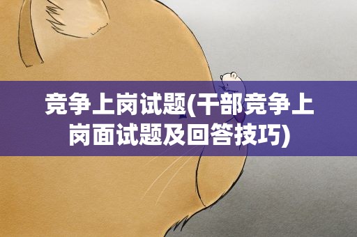 竞争上岗试题(干部竞争上岗面试题及回答技巧)