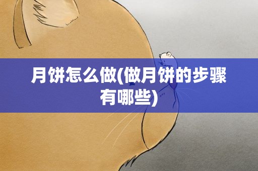 月饼怎么做(做月饼的步骤有哪些)