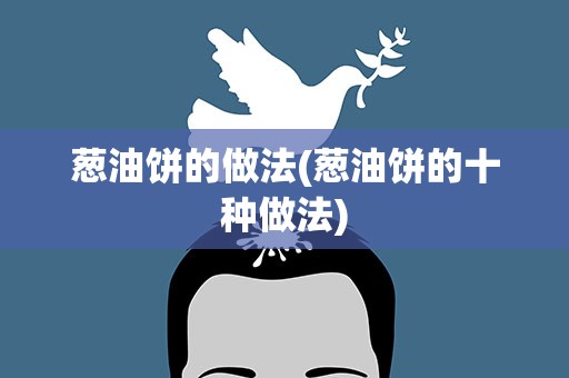 葱油饼的做法(葱油饼的十种做法)