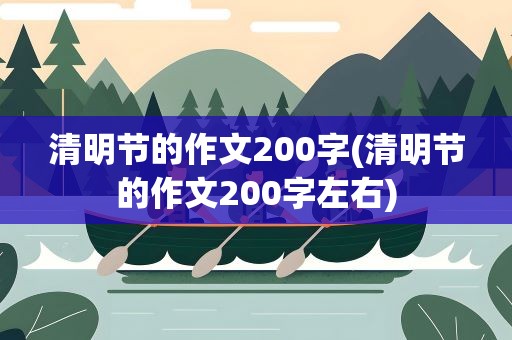 清明节的作文200字(清明节的作文200字左右)