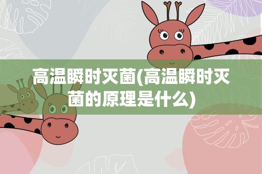高温瞬时灭菌(高温瞬时灭菌的原理是什么)