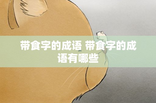 带食字的成语 带食字的成语有哪些