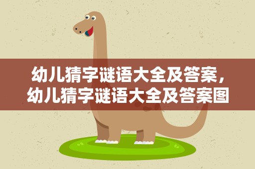 幼儿猜字谜语大全及答案，幼儿猜字谜语大全及答案图片