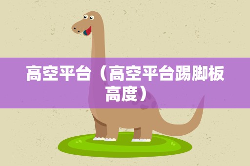 高空平台（高空平台踢脚板高度）