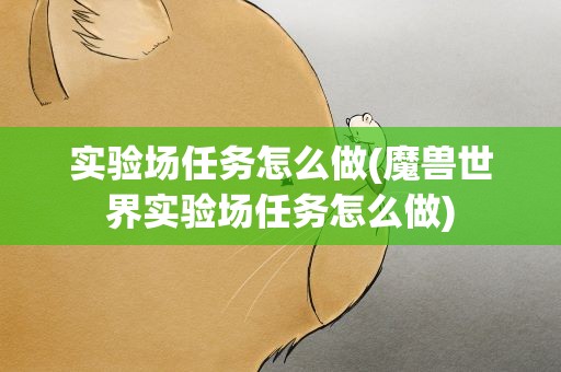 实验场任务怎么做(魔兽世界实验场任务怎么做)