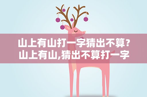 山上有山打一字猜出不算？山上有山,猜出不算打一字