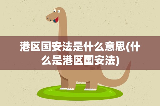 港区国安法是什么意思(什么是港区国安法)