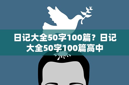 日记大全50字100篇？日记大全50字100篇高中
