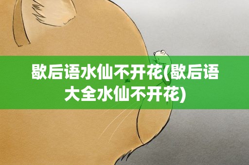 歇后语水仙不开花(歇后语大全水仙不开花)