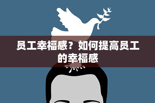 员工幸福感？如何提高员工的幸福感