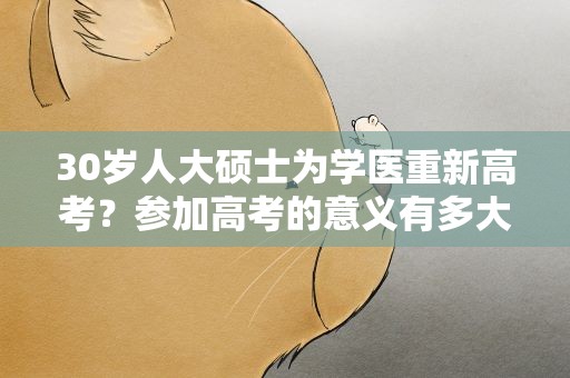 30岁人大硕士为学医重新高考？参加高考的意义有多大