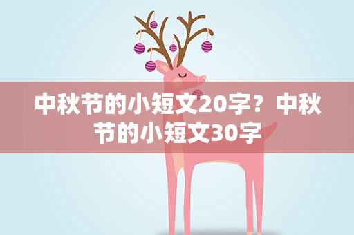 中秋节的小短文20字？中秋节的小短文30字