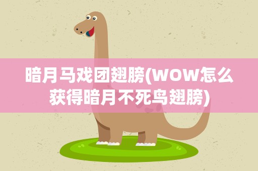 暗月马戏团翅膀(WOW怎么获得暗月不死鸟翅膀)
