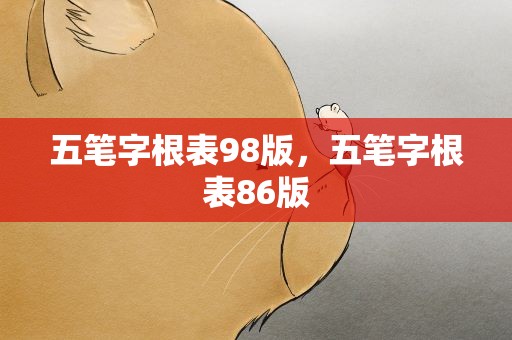五笔字根表98版，五笔字根表86版