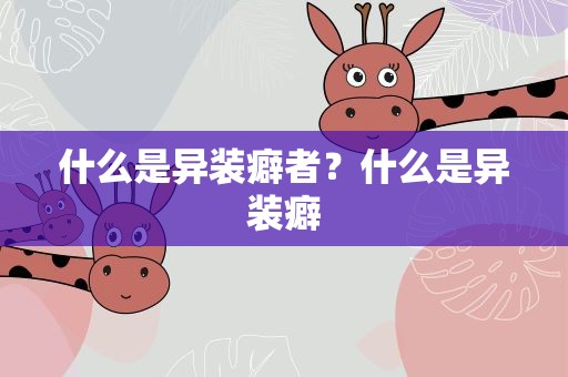 什么是异装癖者？什么是异装癖