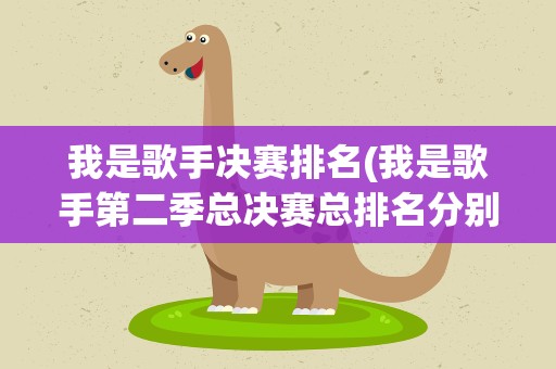 我是歌手决赛排名(我是歌手第二季总决赛总排名分别是什么)