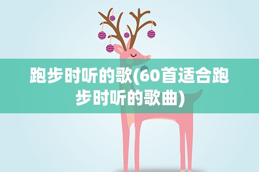 跑步时听的歌(60首适合跑步时听的歌曲)