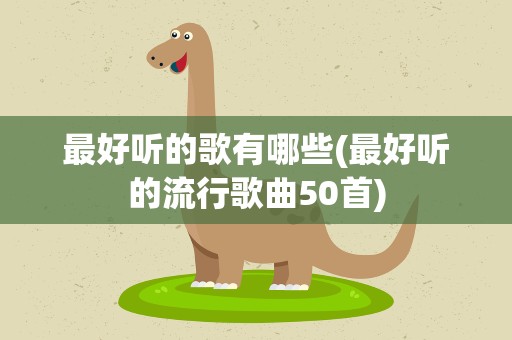 最好听的歌有哪些(最好听的流行歌曲50首)