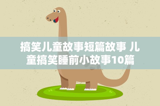 搞笑儿童故事短篇故事 儿童搞笑睡前小故事10篇