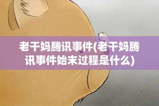 老干妈腾讯事件(老干妈腾讯事件始末过程是什么)