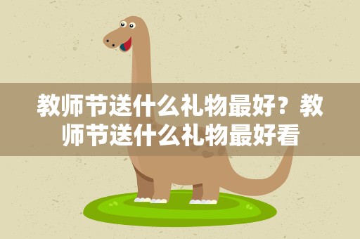 教师节送什么礼物最好？教师节送什么礼物最好看