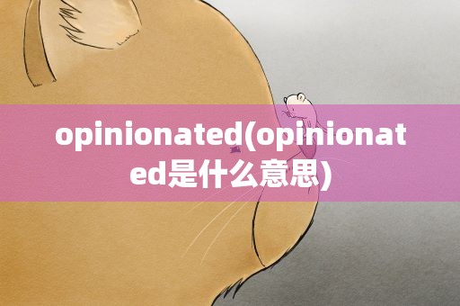 opinionated(opinionated是什么意思)