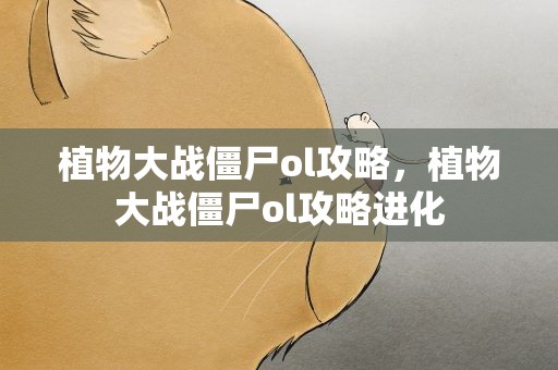 植物大战僵尸ol攻略，植物大战僵尸ol攻略进化