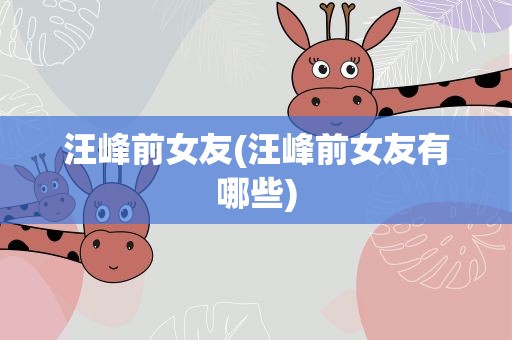 汪峰前女友(汪峰前女友有哪些)
