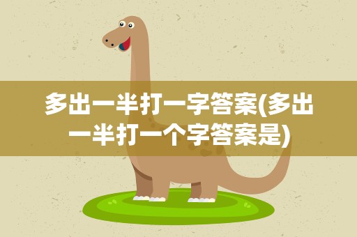 多出一半打一字答案(多出一半打一个字答案是)