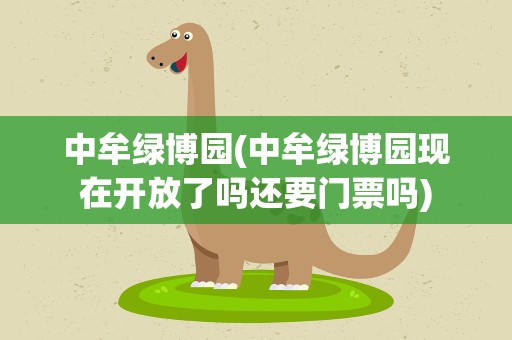 中牟绿博园(中牟绿博园现在开放了吗还要门票吗)