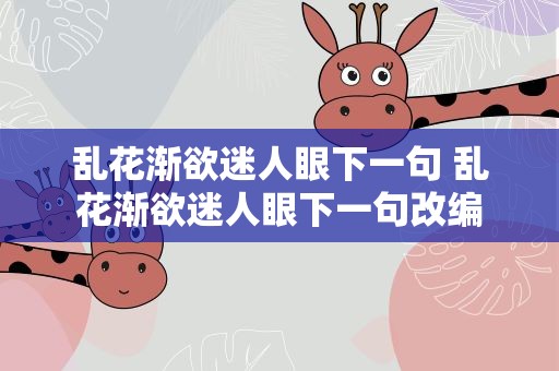 乱花渐欲迷人眼下一句 乱花渐欲迷人眼下一句改编