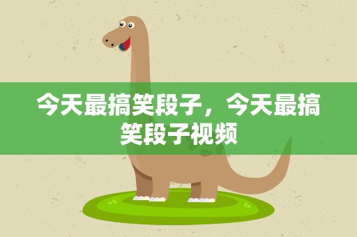 今天最搞笑段子，今天最搞笑段子视频
