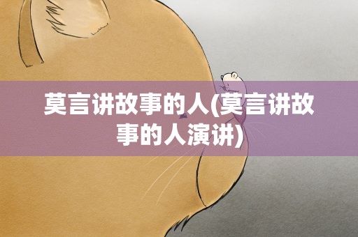 莫言讲故事的人(莫言讲故事的人演讲)