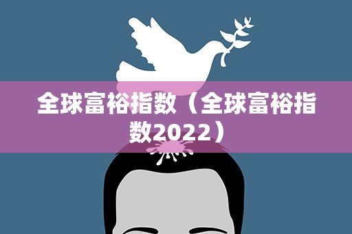 全球富裕指数（全球富裕指数2022）