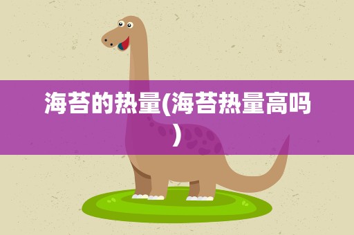 海苔的热量(海苔热量高吗)