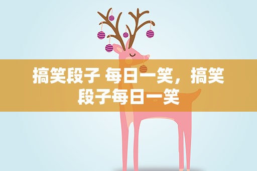搞笑段子 每日一笑，搞笑段子每日一笑