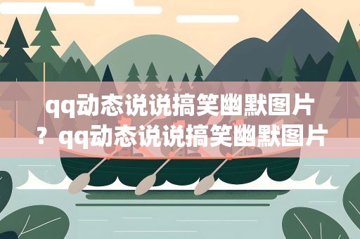 qq动态说说搞笑幽默图片？qq动态说说搞笑幽默图片大全