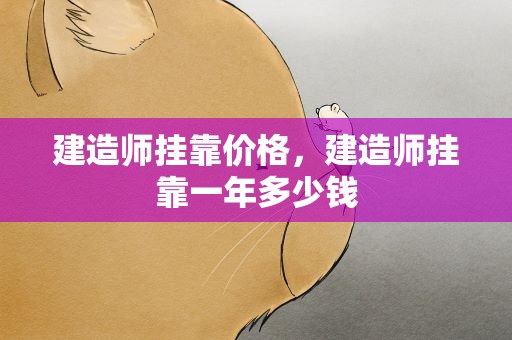建造师挂靠价格，建造师挂靠一年多少钱
