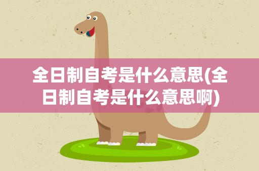全日制自考是什么意思(全日制自考是什么意思啊)
