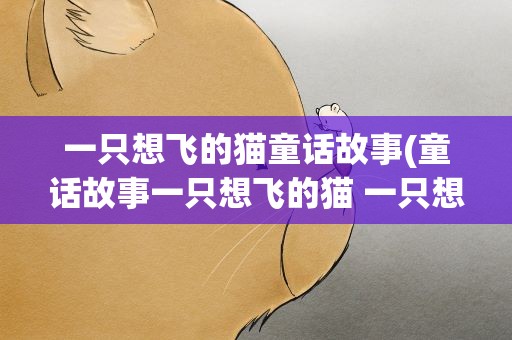 一只想飞的猫童话故事(童话故事一只想飞的猫 一只想飞的猫内容简介)