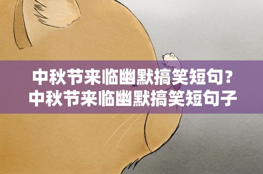 中秋节来临幽默搞笑短句？中秋节来临幽默搞笑短句子