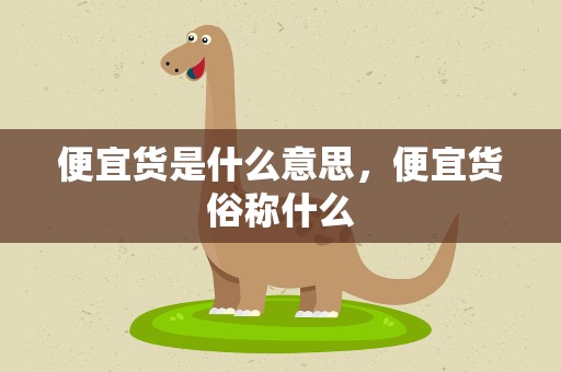 便宜货是什么意思，便宜货俗称什么