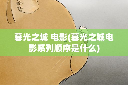 暮光之城 电影(暮光之城电影系列顺序是什么)