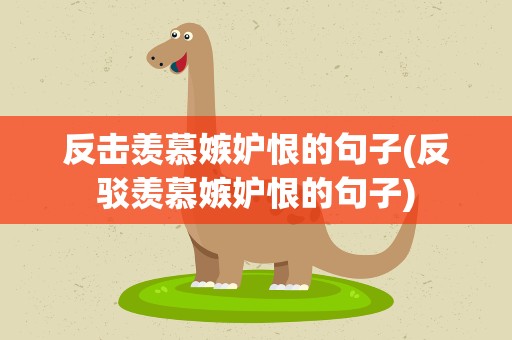 反击羡慕嫉妒恨的句子(反驳羡慕嫉妒恨的句子)