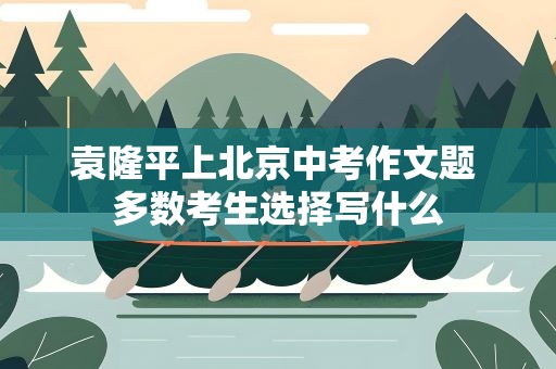 袁隆平上北京中考作文题 多数考生选择写什么