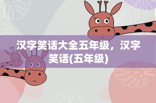 汉字笑话大全五年级，汉字笑话(五年级)